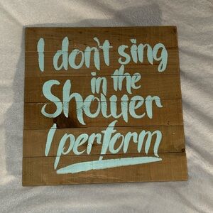 I Dont Sing in the Shower I Perform-Wooden Sign